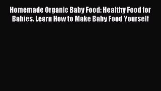 [PDF] Homemade Organic Baby Food: Healthy Food for Babies. Learn How to Make Baby Food Yourself