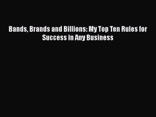 [PDF] Bands Brands and Billions: My Top Ten Rules for Success in Any Business Download Online