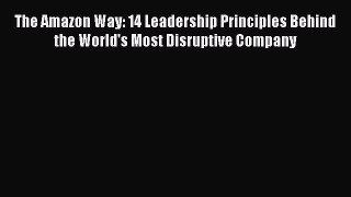 [PDF] The Amazon Way: 14 Leadership Principles Behind the World's Most Disruptive Company Read