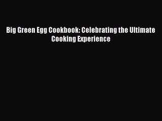 [PDF] Big Green Egg Cookbook: Celebrating the Ultimate Cooking Experience [Download] Full Ebook