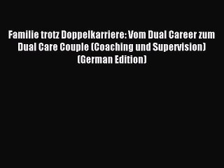 Read Familie trotz Doppelkarriere: Vom Dual Career zum Dual Care Couple (Coaching und Supervision)