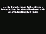 Read Essential Oils for Beginners: The Secret Guide to Essential Oil Uses. Learn How to Make