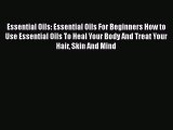 Read Essential Oils: Essential Oils For Beginners How to Use Essential Oils To Heal Your Body