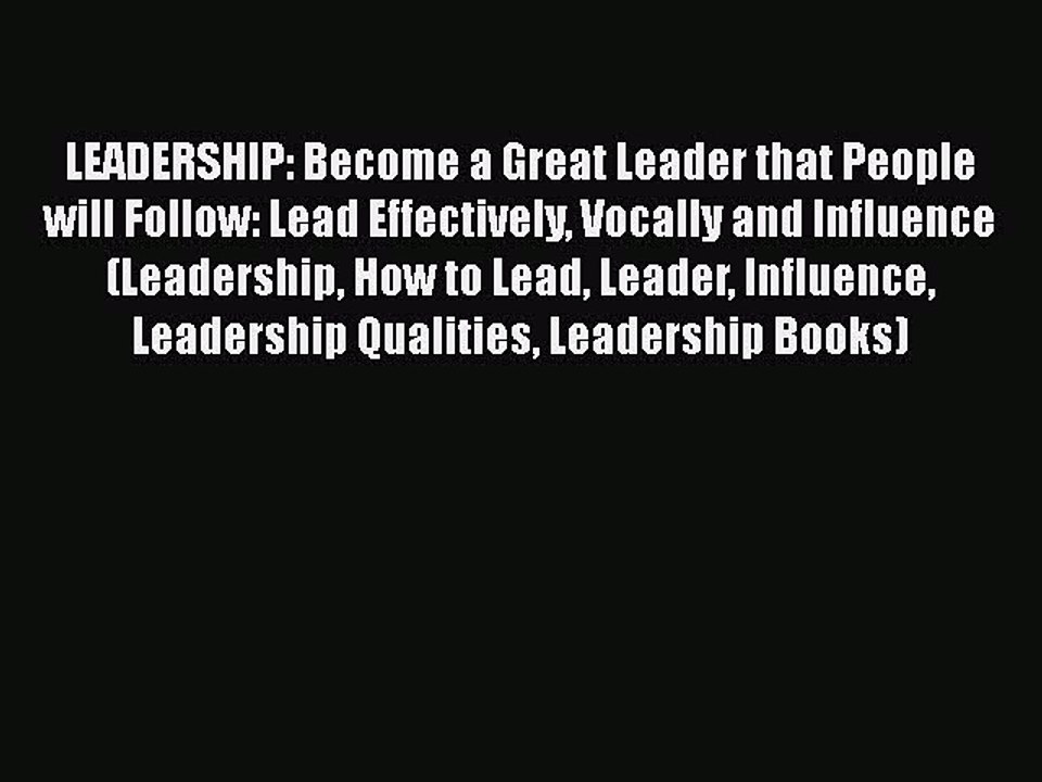 [PDF] LEADERSHIP: Become a Great Leader that People will Follow: Lead Effectively Vocally and