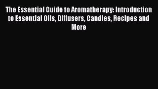 Read The Essential Guide to Aromatherapy: Introduction to Essential Oils Diffusers Candles