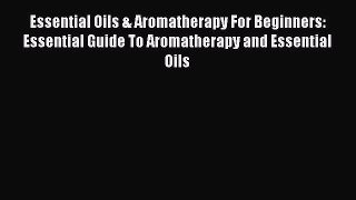 Read Essential Oils & Aromatherapy For Beginners: Essential Guide To Aromatherapy and Essential
