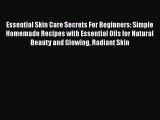 Download Essential Skin Care Secrets For Beginners: Simple Homemade Recipes with Essential