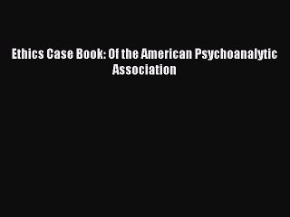 Download Ethics Case Book: Of the American Psychoanalytic Association Ebook Online