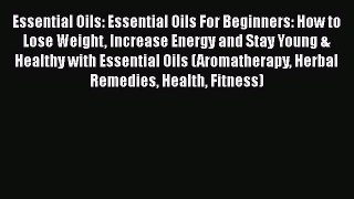 Read Essential Oils: Essential Oils For Beginners: How to Lose Weight Increase Energy and Stay