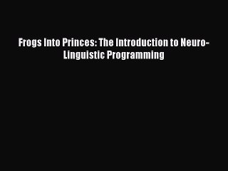 Read Frogs Into Princes: The Introduction to Neuro-Linguistic Programming PDF Free