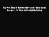 Read 100 Plus Simple Homemade Organic Body Scrub Recipes:  For Face And Body Exfoliating Ebook