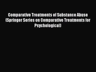 Read Comparative Treatments of Substance Abuse (Springer Series on Comparative Treatments for