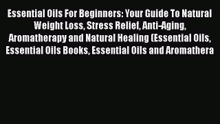 Read Essential Oils For Beginners: Your Guide To Natural Weight Loss Stress Relief Anti-Aging
