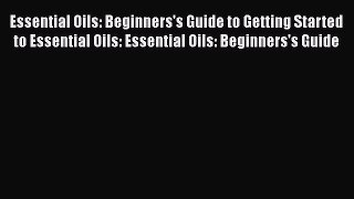 Read Essential Oils: Beginners's Guide to Getting Started to Essential Oils: Essential Oils: