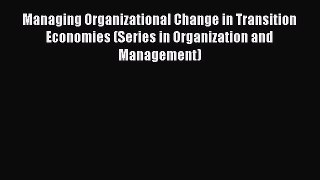 Read Managing Organizational Change in Transition Economies (Series in Organization and Management)