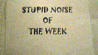 Stupid Noise of the Week 20