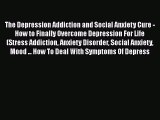Read The Depression Addiction and Social Anxiety Cure - How to Finally Overcome Depression