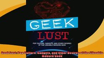 READ book  Geek Lust Pop Culture Gadgets and Other Desires of the Likeable Modern Geek READ ONLINE