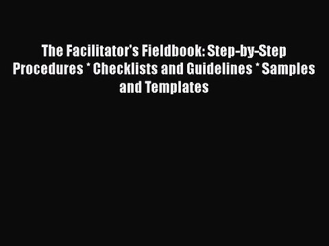 [PDF] The Facilitator's Fieldbook: Step-by-Step Procedures * Checklists and Guidelines * Samples