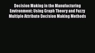 Read Decision Making in the Manufacturing Environment: Using Graph Theory and Fuzzy Multiple