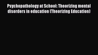 Read Psychopathology at School: Theorizing mental disorders in education (Theorizing Education)