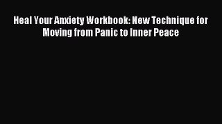 Read Heal Your Anxiety Workbook: New Technique for Moving from Panic to Inner Peace Ebook Free