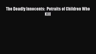 Read The Deadly Innocents:  Potraits of Children Who Kill PDF Free