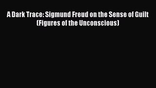 Read A Dark Trace: Sigmund Freud on the Sense of Guilt (Figures of the Unconscious) PDF Online