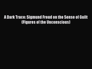 Read A Dark Trace: Sigmund Freud on the Sense of Guilt (Figures of the Unconscious) PDF Online