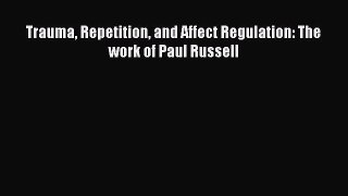 Read Trauma Repetition and Affect Regulation: The work of Paul Russell Ebook Free