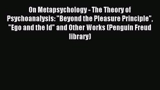 Download On Metapsychology - The Theory of Psychoanalysis: Beyond the Pleasure Principle Ego