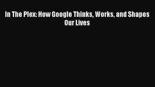 [PDF] In The Plex: How Google Thinks Works and Shapes Our Lives Download Full Ebook