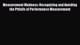 [PDF] Measurement Madness: Recognizing and Avoiding the Pitfalls of Performance Measurement