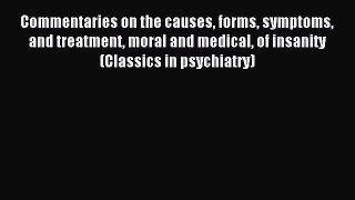 Read Commentaries on the causes forms symptoms and treatment moral and medical of insanity