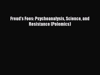 Read Freud's Foes: Psychoanalysis Science and Resistance (Polemics) Ebook Online
