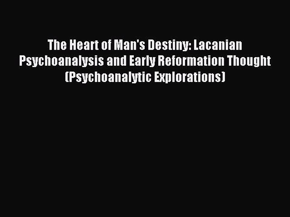 Read The Heart of Man's Destiny: Lacanian Psychoanalysis and Early Reformation Thought (Psychoanalytic