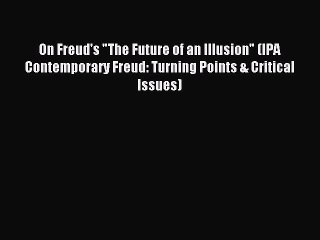 Download On Freud's The Future of an Illusion (IPA Contemporary Freud: Turning Points & Critical