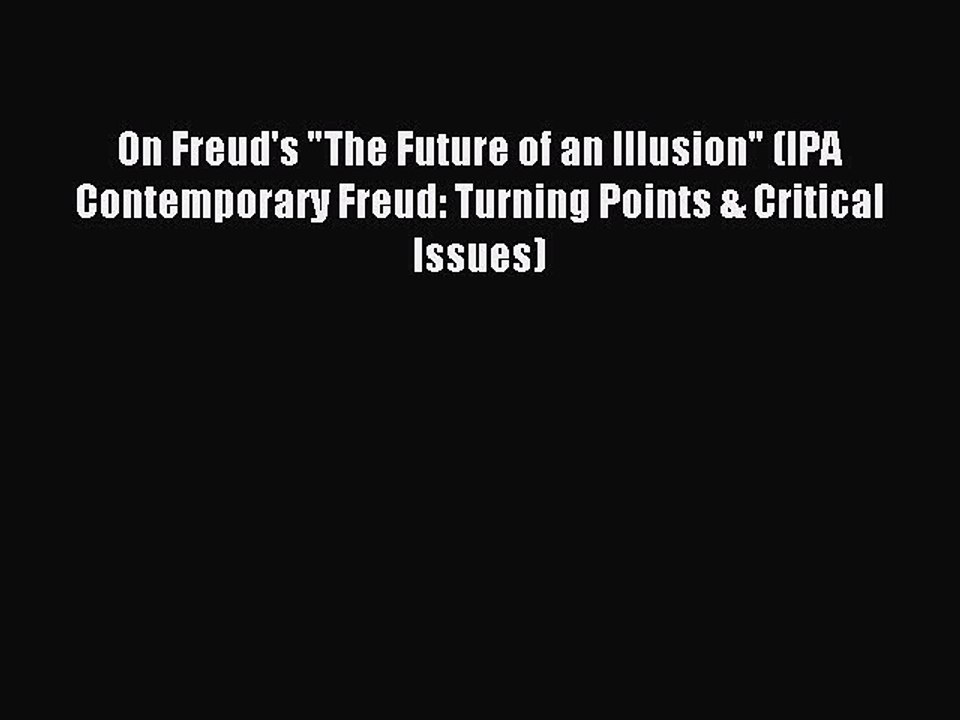 Download On Freud's The Future of an Illusion (IPA Contemporary Freud: Turning Points & Critical