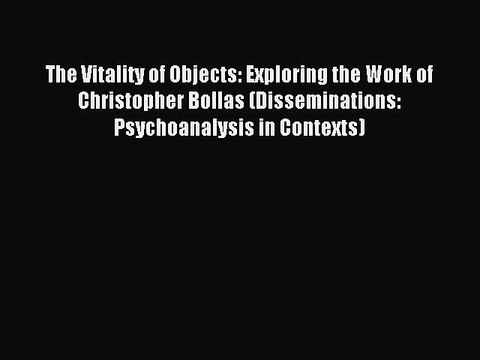 Read The Vitality of Objects: Exploring the Work of Christopher Bollas (Disseminations: Psychoanalysis