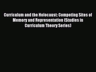 Read Curriculum and the Holocaust: Competing Sites of Memory and Representation (Studies in