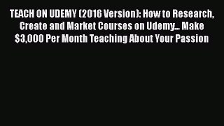 Read TEACH ON UDEMY (2016 Version): How to Research Create and Market Courses on Udemy... Make