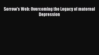 Read Sorrow's Web: Overcoming the Legacy of maternal Depression PDF Free