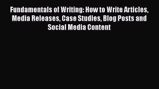 Read Fundamentals of Writing: How to Write Articles Media Releases Case Studies Blog Posts