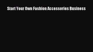 Read Start Your Own Fashion Accessories Business Ebook Free