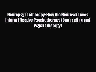 Download Neuropsychotherapy: How the Neurosciences Inform Effective Psychotherapy (Counseling
