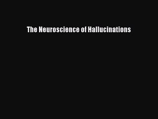 Download The Neuroscience of Hallucinations PDF Free