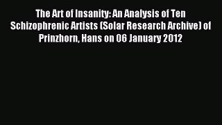 Read The Art of Insanity: An Analysis of Ten Schizophrenic Artists (Solar Research Archive)