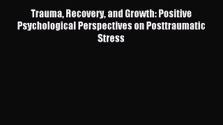 Download Trauma Recovery and Growth: Positive Psychological Perspectives on Posttraumatic Stress