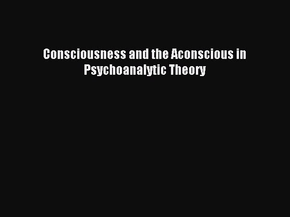 Read Consciousness and the Aconscious in Psychoanalytic Theory Ebook Free