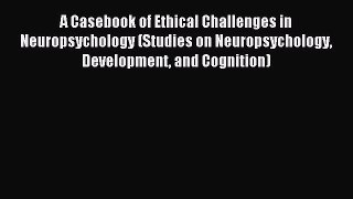 Read A Casebook of Ethical Challenges in Neuropsychology (Studies on Neuropsychology Development